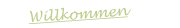 Willkommen